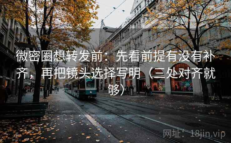 微密圈想转发前：先看前提有没有补齐，再把镜头选择写明（三处对齐就够）
