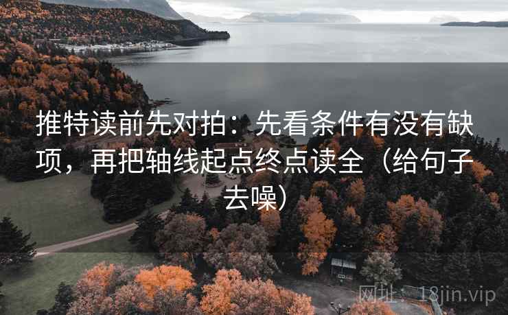 推特读前先对拍：先看条件有没有缺项，再把轴线起点终点读全（给句子去噪）